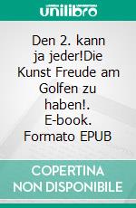 Den 2. kann ja jeder!Die Kunst Freude am Golfen zu haben!. E-book. Formato EPUB ebook