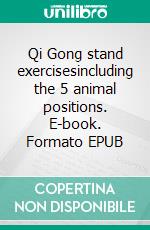 Qi Gong stand exercisesincluding the 5 animal positions. E-book. Formato EPUB ebook