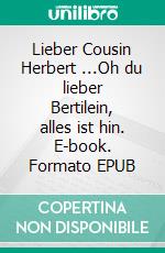 Lieber Cousin Herbert ...Oh du lieber Bertilein, alles ist hin. E-book. Formato EPUB ebook