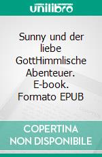 Sunny und der liebe GottHimmlische Abenteuer. E-book. Formato EPUB ebook di Pit Vogt