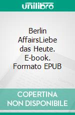 Berlin AffairsLiebe das Heute. E-book. Formato EPUB ebook di Lisa K.