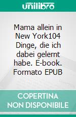 Mama allein in New York104 Dinge, die ich dabei gelernt habe. E-book. Formato EPUB ebook