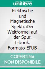 Elektrische und Magnetische SpektraDer Weltformel auf der Spur. E-book. Formato EPUB ebook di Heinrich Schmid