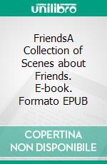 FriendsA Collection of Scenes about Friends. E-book. Formato EPUB ebook