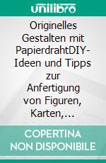 Originelles Gestalten mit PapierdrahtDIY- Ideen und Tipps zur Anfertigung von Figuren, Karten, Anhängern, usw., geeignet für Anfänger und Kinder. E-book. Formato EPUB ebook di Sylvia Ehrenstein