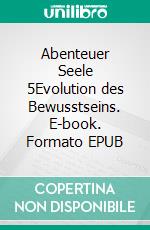 Abenteuer Seele 5Evolution des Bewusstseins. E-book. Formato EPUB