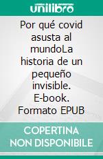 Por qué covid asusta al mundoLa historia de un pequeño invisible. E-book. Formato EPUB ebook di fotolulu fotolulu