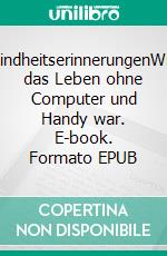 KindheitserinnerungenWie das Leben ohne Computer und Handy war. E-book. Formato EPUB ebook