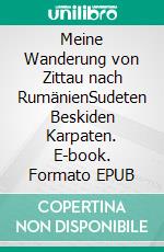 Meine Wanderung von Zittau nach RumänienSudeten  Beskiden  Karpaten. E-book. Formato EPUB ebook