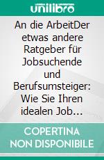 An die ArbeitDer etwas andere Ratgeber für Jobsuchende und Berufsumsteiger: Wie Sie Ihren idealen Job finden und bekommen.. E-book. Formato EPUB ebook di Angela Hornberg