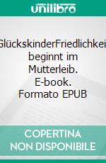 GlückskinderFriedlichkeit beginnt im Mutterleib. E-book. Formato EPUB