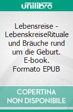 Lebensreise - LebenskreiseRituale und Bräuche rund um die Geburt. E-book. Formato EPUB ebook