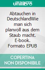 Abtauchen in DeutschlandWie man sich planvoll aus dem Staub macht. E-book. Formato EPUB