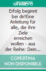 Erfolg beginnt bei dir!Eine Anleitung für alle, die ihre Ziele erreichen wollen - aus der Reihe: Dein Mittagspausen-Coach. E-book. Formato EPUB ebook