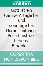 Gott ist ein CamperAlltäglicher und sonntäglicher Humor mit einer Prise Ernst des Lebens. E-book. Formato EPUB