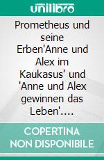 Prometheus und seine Erben'Anne und Alex im Kaukasus' und 'Anne und Alex gewinnen das Leben'. E-book. Formato EPUB ebook