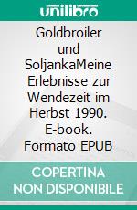 Goldbroiler und SoljankaMeine Erlebnisse zur Wendezeit im Herbst 1990. E-book. Formato EPUB