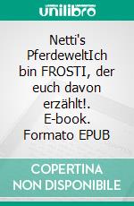 Netti's PferdeweltIch bin FROSTI, der euch davon erzählt!. E-book. Formato EPUB ebook di Maria-Antoinette Probsdorfer