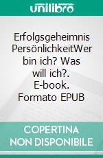Erfolgsgeheimnis PersönlichkeitWer bin ich? Was will ich?. E-book. Formato EPUB ebook