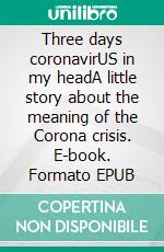 Three days coronavirUS in my headA little story about the meaning of the Corona crisis. E-book. Formato EPUB ebook