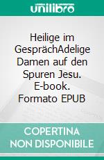 Heilige im GesprächAdelige Damen auf den Spuren Jesu. E-book. Formato EPUB ebook di Irene Kohlberger