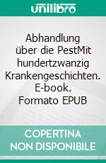 Abhandlung über die PestMit hundertzwanzig Krankengeschichten. E-book. Formato EPUB ebook