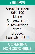 Gedichte in der Krise100 kleine Seelenwärmer in schwierigen Zeiten. E-book. Formato EPUB ebook