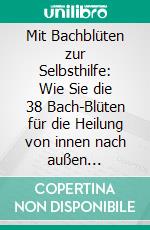Mit Bachblüten zur Selbsthilfe: Wie Sie die 38 Bach-Blüten für die Heilung von innen nach außen einsetzen und Ihre mentale Schwingungsenergie erhöhen. E-book. Formato EPUB ebook