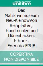 Das Mahlsteinmuseum Neu-KleinowVon Reibplatten, Handmühlen und Hünenhacken. E-book. Formato EPUB ebook di Eva Becker