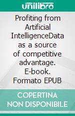 Profiting from Artificial IntelligenceData as a source of competitive advantage. E-book. Formato EPUB