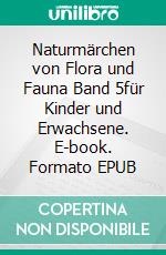 Naturmärchen von Flora und Fauna Band 5für Kinder und Erwachsene. E-book. Formato EPUB