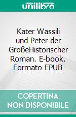 Kater Wassili und Peter der GroßeHistorischer Roman. E-book. Formato EPUB ebook