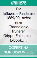 Die Influenza-Pandemie 1889/90, nebst einer Chronologie früherer Grippe-Epidemien. E-book. Formato EPUB ebook di Jakob Ruhemann