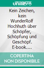 Kein Zeichen, kein WunderRolf Hochhuth über Schöpfer, Schöpfung und Geschöpf. E-book. Formato EPUB ebook