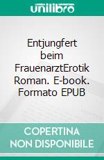 Entjungfert beim FrauenarztErotik Roman. E-book. Formato EPUB ebook