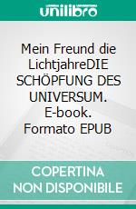 Mein Freund die LichtjahreDIE SCHÖPFUNG DES UNIVERSUM. E-book. Formato EPUB ebook