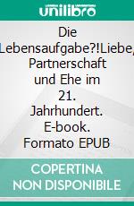 Die Lebensaufgabe?!Liebe, Partnerschaft und Ehe im 21. Jahrhundert. E-book. Formato EPUB