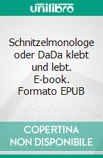 Schnitzelmonologe oder DaDa klebt und lebt. E-book. Formato EPUB