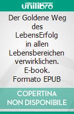 Der Goldene Weg des LebensErfolg in allen Lebensbereichen verwirklichen. E-book. Formato EPUB