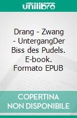 Drang - Zwang - UntergangDer Biss des Pudels. E-book. Formato EPUB