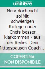 Nerv doch nicht so!Mit schwierigen Kollegen oder Chefs besser klarkommen  - aus der Reihe: 'Dein Mittagspausen-Coach'. E-book. Formato EPUB ebook