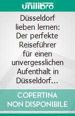 Düsseldorf lieben lernen: Der perfekte Reiseführer für einen unvergesslichen Aufenthalt in Düsseldorf inkl. Insider-Tipps und Packliste. E-book. Formato EPUB ebook di Pia Lorenz