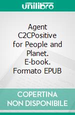 Agent C2CPositive for People and Planet. E-book. Formato EPUB ebook di George Hohbach