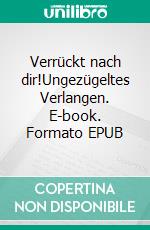 Verrückt nach dir!Ungezügeltes Verlangen. E-book. Formato EPUB ebook di Hartmut Hoffmann