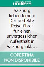 Salzburg lieben lernen: Der perfekte Reiseführer für einen unvergesslichen Aufenthalt in Salzburg inkl. Insider-Tipps, Tipps zum Geldsparen und Packliste. E-book. Formato EPUB