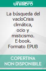 La búsqueda del vacíoCrisis climática, ocio y misticismo. E-book. Formato EPUB ebook