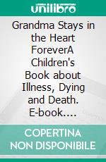 Grandma Stays in the Heart ForeverA Children's Book about Illness, Dying and Death. E-book. Formato EPUB ebook