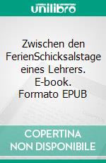 Zwischen den FerienSchicksalstage eines Lehrers. E-book. Formato EPUB ebook