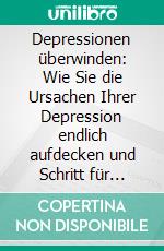 Depressionen überwinden: Wie Sie die Ursachen Ihrer Depression endlich aufdecken und Schritt für Schritt beseitigen - inkl. der besten praktischen Strategien zum Umgang mit Depressionen. E-book. Formato EPUB ebook di Elena Würdig