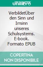 VerbildetÜber den Sinn und Irrsinn unseres Schulsystems. E-book. Formato EPUB ebook di Malte Albert